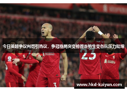 今日英超争议判罚引热议,争冠格局突变榜首走势生变各队压力陡增 今日英超争议判罚引热议,争冠格局突变榜首走势生变各队压力陡增
