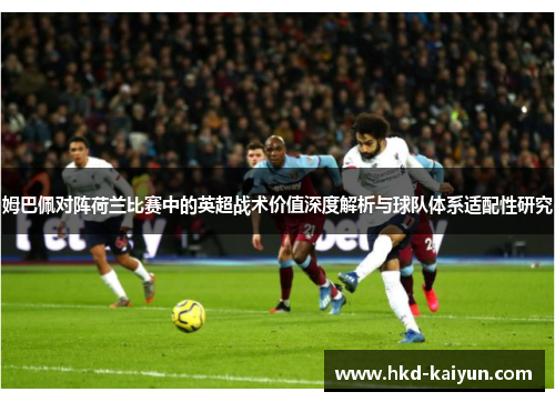 姆巴佩对阵荷兰比赛中的英超战术价值深度解析与球队体系适配性研究 姆巴佩对阵荷兰比赛中的英超战术价值深度解析与球队体系适配性研究