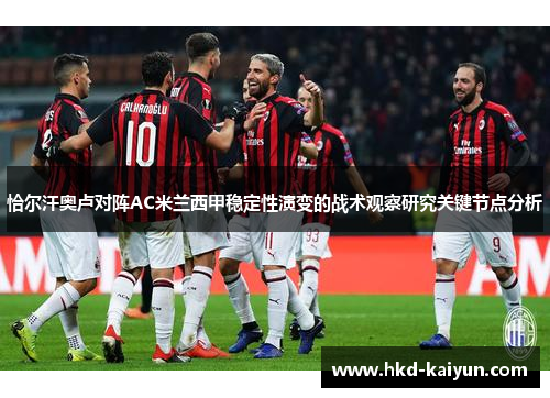 恰尔汗奥卢对阵AC米兰西甲稳定性演变的战术观察研究关键节点分析 恰尔汗奥卢对阵AC米兰西甲稳定性演变的战术观察研究关键节点分析