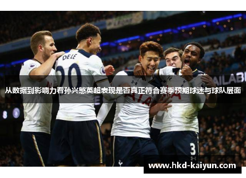 从数据到影响力看孙兴慜英超表现是否真正符合赛季预期球迷与球队层面 从数据到影响力看孙兴慜英超表现是否真正符合赛季预期球迷与球队层面