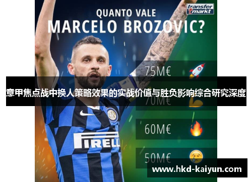 意甲焦点战中换人策略效果的实战价值与胜负影响综合研究深度 意甲焦点战中换人策略效果的实战价值与胜负影响综合研究深度