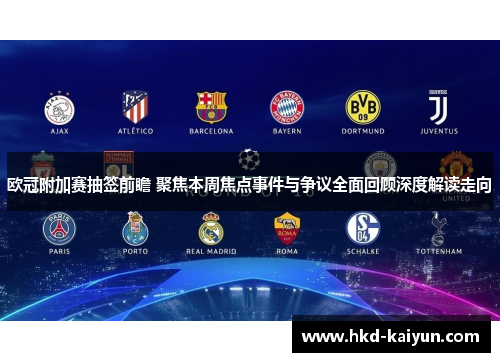 欧冠附加赛抽签前瞻 聚焦本周焦点事件与争议全面回顾深度解读走向 欧冠附加赛抽签前瞻 聚焦本周焦点事件与争议全面回顾深度解读走向