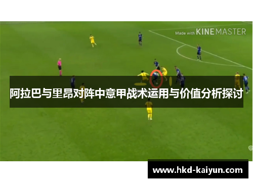 阿拉巴与里昂对阵中意甲战术运用与价值分析探讨