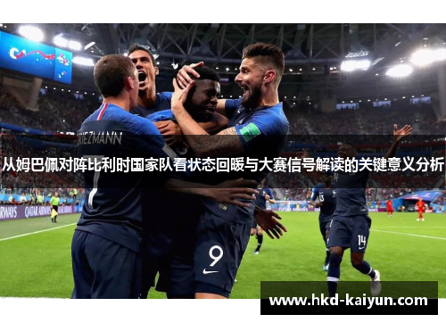 从姆巴佩对阵比利时国家队看状态回暖与大赛信号解读的关键意义分析 从姆巴佩对阵比利时国家队看状态回暖与大赛信号解读的关键意义分析