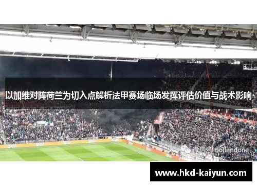 以加维对阵荷兰为切入点解析法甲赛场临场发挥评估价值与战术影响