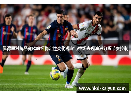 佩德里对阵马竞欧联杯稳定性变化观察与中场表现演进分析节奏控制 佩德里对阵马竞欧联杯稳定性变化观察与中场表现演进分析节奏控制