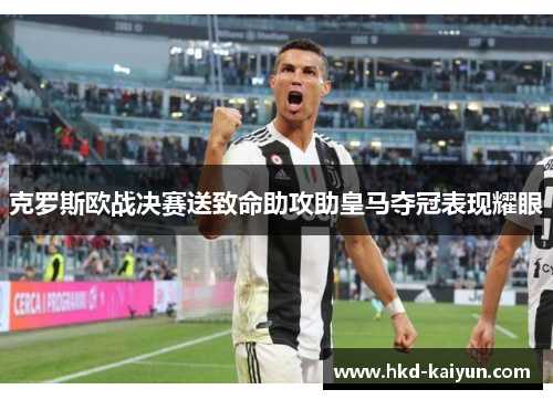 克罗斯欧战决赛送致命助攻助皇马夺冠表现耀眼 克罗斯欧战决赛送致命助攻助皇马夺冠表现耀眼