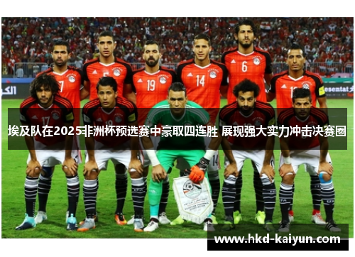 埃及队在2025非洲杯预选赛中豪取四连胜 展现强大实力冲击决赛圈
