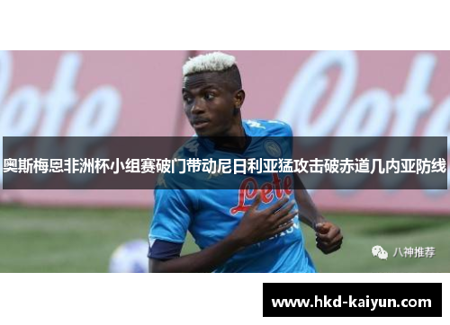 奥斯梅恩非洲杯小组赛破门带动尼日利亚猛攻击破赤道几内亚防线 奥斯梅恩非洲杯小组赛破门带动尼日利亚猛攻击破赤道几内亚防线