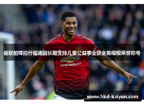 曼联前锋拉什福德因长期支持儿童公益事业获全英楷模荣誉称号 曼联前锋拉什福德因长期支持儿童公益事业获全英楷模荣誉称号