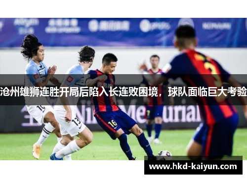 沧州雄狮连胜开局后陷入长连败困境，球队面临巨大考验