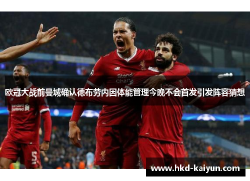 欧冠大战前曼城确认德布劳内因体能管理今晚不会首发引发阵容猜想 欧冠大战前曼城确认德布劳内因体能管理今晚不会首发引发阵容猜想