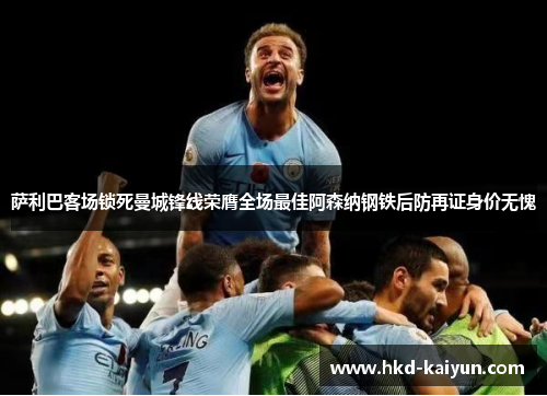 萨利巴客场锁死曼城锋线荣膺全场最佳阿森纳钢铁后防再证身价无愧 萨利巴客场锁死曼城锋线荣膺全场最佳阿森纳钢铁后防再证身价无愧