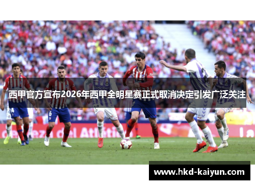西甲官方宣布2026年西甲全明星赛正式取消决定引发广泛关注 西甲官方宣布2026年西甲全明星赛正式取消决定引发广泛关注