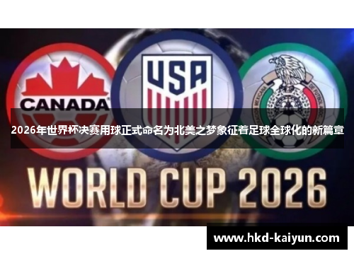 2026年世界杯决赛用球正式命名为北美之梦象征着足球全球化的新篇章 2026年世界杯决赛用球正式命名为北美之梦象征着足球全球化的新篇章