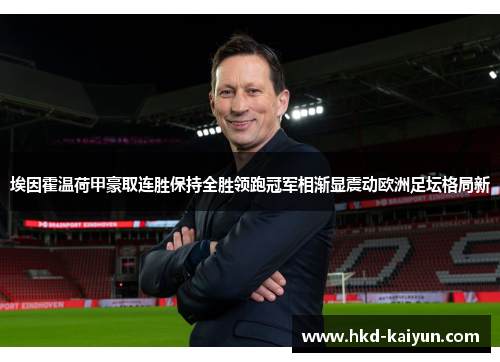 埃因霍温荷甲豪取连胜保持全胜领跑冠军相渐显震动欧洲足坛格局新 埃因霍温荷甲豪取连胜保持全胜领跑冠军相渐显震动欧洲足坛格局新