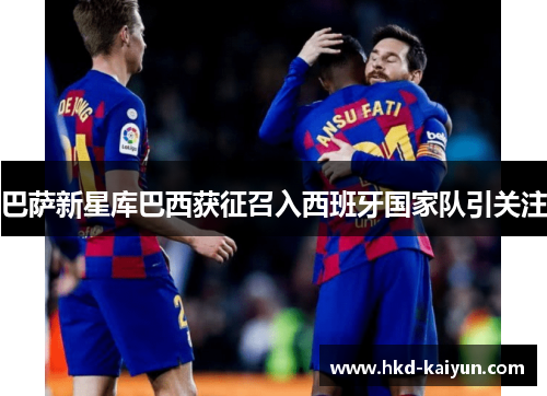 巴萨新星库巴西获征召入西班牙国家队引关注 巴萨新星库巴西获征召入西班牙国家队引关注