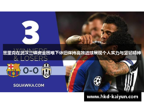 恩里克在武汉三镇资金困难下依旧保持高效进球展现个人实力与坚韧精神 恩里克在武汉三镇资金困难下依旧保持高效进球展现个人实力与坚韧精神