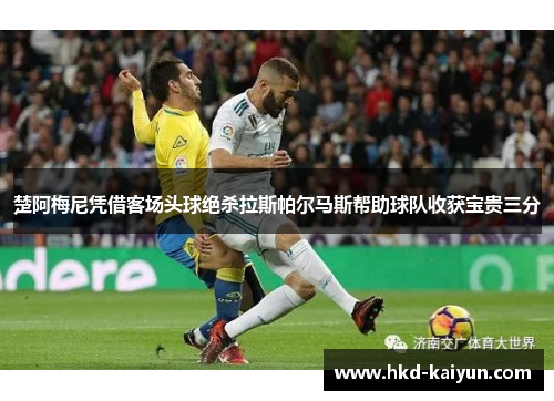 楚阿梅尼凭借客场头球绝杀拉斯帕尔马斯帮助球队收获宝贵三分