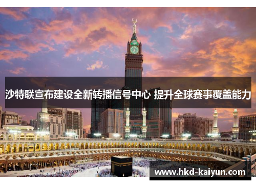 沙特联宣布建设全新转播信号中心 提升全球赛事覆盖能力