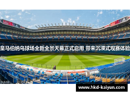 皇马伯纳乌球场全新全景天幕正式启用 带来沉浸式观赛体验