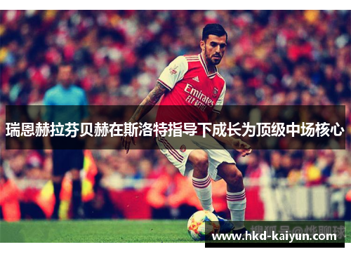瑞恩赫拉芬贝赫在斯洛特指导下成长为顶级中场核心