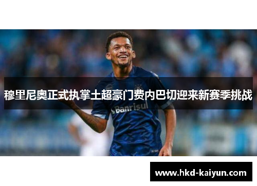 穆里尼奥正式执掌土超豪门费内巴切迎来新赛季挑战