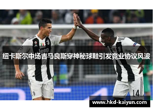 纽卡斯尔中场吉马良斯穿神秘球鞋引发竞业协议风波