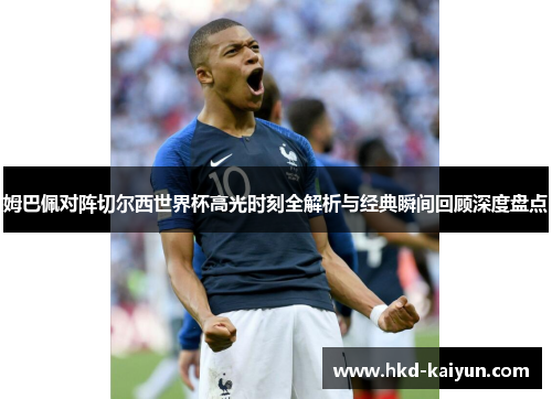 姆巴佩对阵切尔西世界杯高光时刻全解析与经典瞬间回顾深度盘点