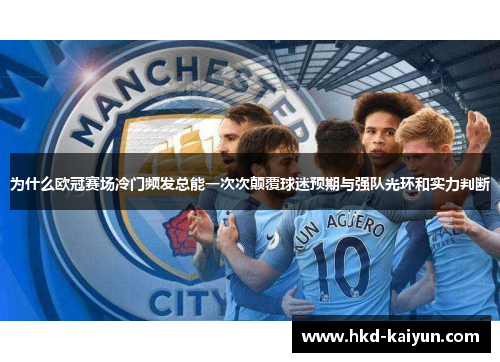 为什么欧冠赛场冷门频发总能一次次颠覆球迷预期与强队光环和实力判断