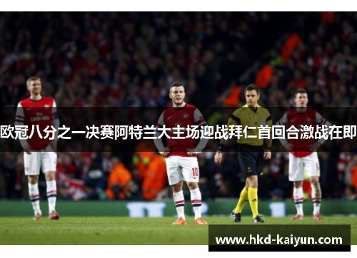 欧冠八分之一决赛阿特兰大主场迎战拜仁首回合激战在即 欧冠八分之一决赛阿特兰大主场迎战拜仁首回合激战在即