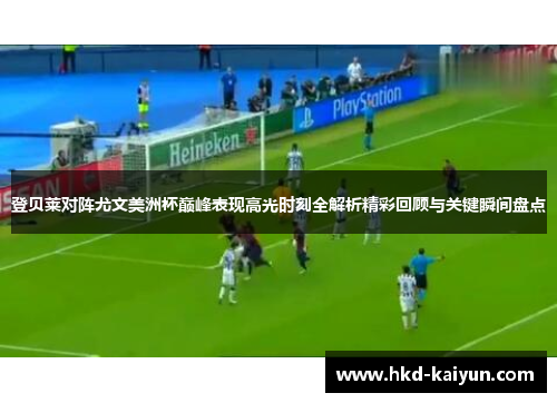 登贝莱对阵尤文美洲杯巅峰表现高光时刻全解析精彩回顾与关键瞬间盘点 登贝莱对阵尤文美洲杯巅峰表现高光时刻全解析精彩回顾与关键瞬间盘点