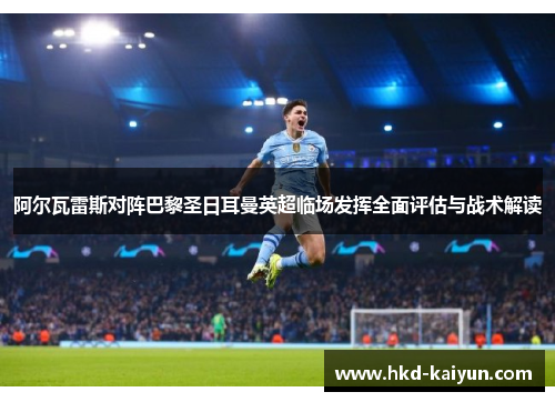 阿尔瓦雷斯对阵巴黎圣日耳曼英超临场发挥全面评估与战术解读 阿尔瓦雷斯对阵巴黎圣日耳曼英超临场发挥全面评估与战术解读