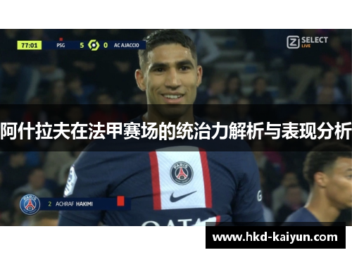 阿什拉夫在法甲赛场的统治力解析与表现分析 阿什拉夫在法甲赛场的统治力解析与表现分析