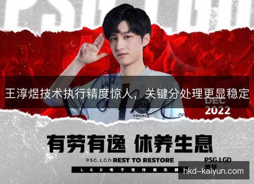 王淳煜技术执行精度惊人,关键分处理更显稳定 王淳煜技术执行精度惊人,关键分处理更显稳定