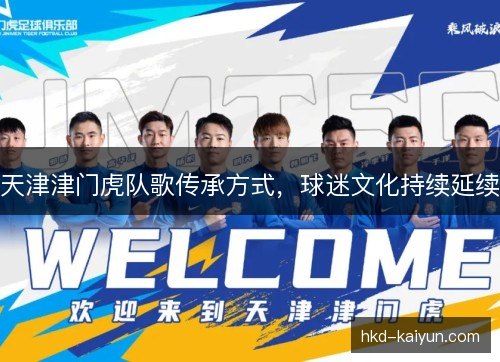 天津津门虎队歌传承方式,球迷文化持续延续 天津津门虎队歌传承方式,球迷文化持续延续